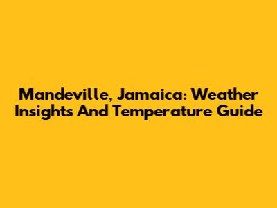 Mandeville, Jamaica: Weather Insights And Temperature Guide