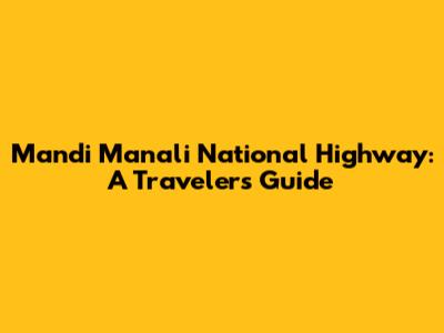 Mandi Manali National Highway: A Traveler's Guide