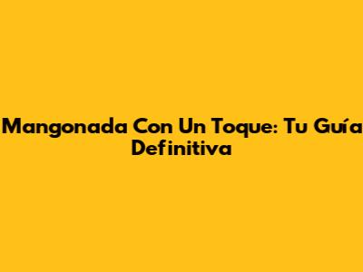 Mangonada Con Un Toque: Tu Guía Definitiva