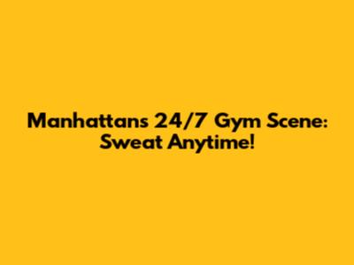 Manhattan's 24/7 Gym Scene: Sweat Anytime!