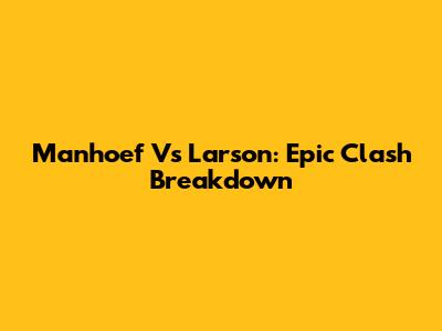 Manhoef Vs Larson: Epic Clash Breakdown