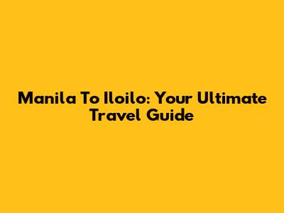 Manila To Iloilo: Your Ultimate Travel Guide