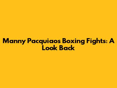 Manny Pacquiao's Boxing Fights: A Look Back