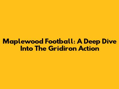 Maplewood Football: A Deep Dive Into The Gridiron Action