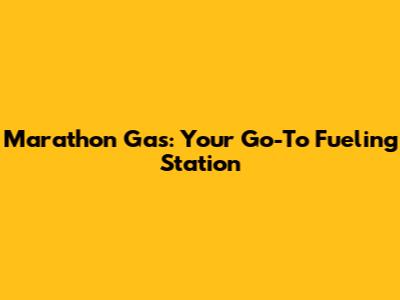 Marathon Gas: Your Go-To Fueling Station