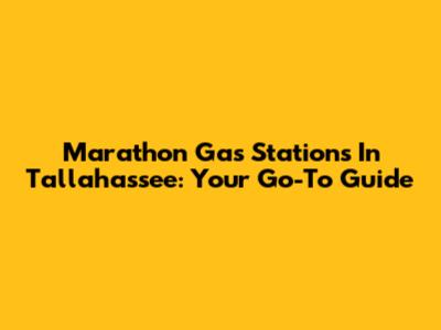 Marathon Gas Stations In Tallahassee: Your Go-To Guide