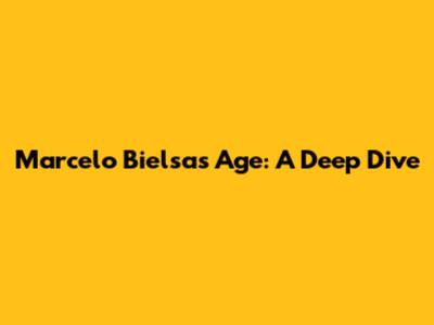 Marcelo Bielsa's Age: A Deep Dive