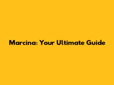 Marcina: Your Ultimate Guide