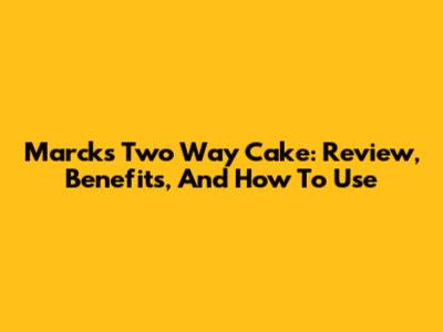 Marcks Two Way Cake: Review, Benefits, And How To Use