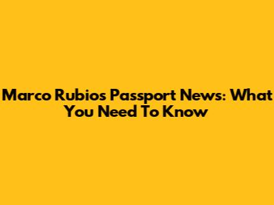 Marco Rubio's Passport News: What You Need To Know