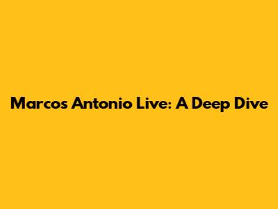 Marcos Antonio Live: A Deep Dive