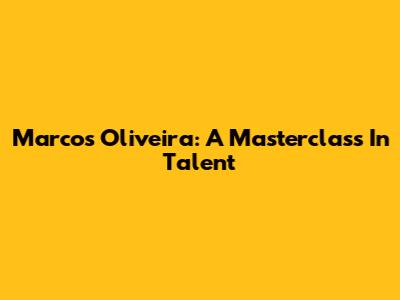 Marcos Oliveira: A Masterclass In Talent