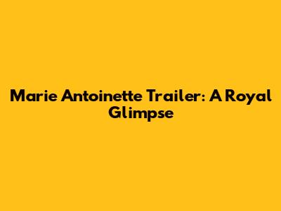 Marie Antoinette Trailer: A Royal Glimpse