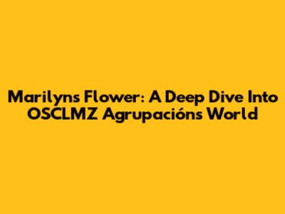Marilyn's Flower: A Deep Dive Into OSCLMZ Agrupación's World