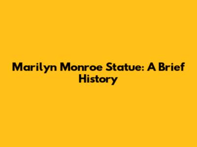 Marilyn Monroe Statue: A Brief History