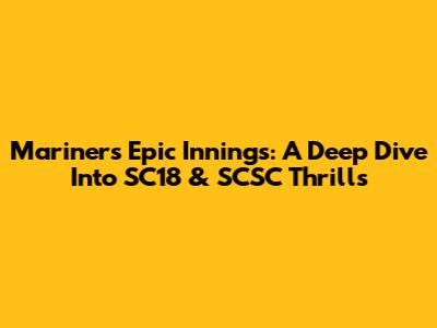 Mariners' Epic Innings: A Deep Dive Into SC18 & SCSC Thrills