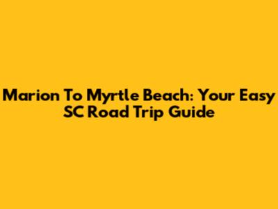 Marion To Myrtle Beach: Your Easy SC Road Trip Guide