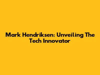 Mark Hendriksen: Unveiling The Tech Innovator