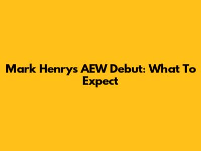 Mark Henry's AEW Debut: What To Expect