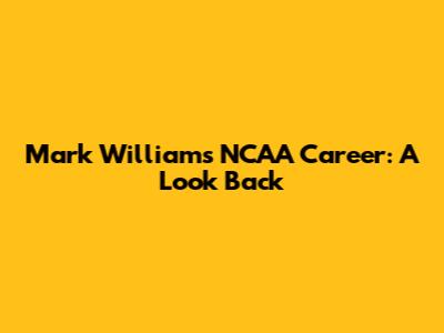 Mark Williams' NCAA Career: A Look Back