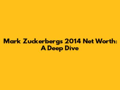 Mark Zuckerberg's 2014 Net Worth: A Deep Dive