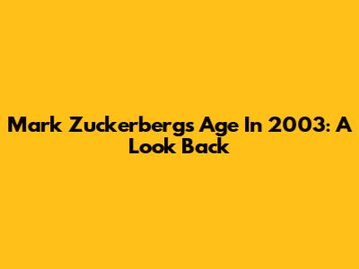 Mark Zuckerberg's Age In 2003: A Look Back