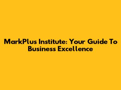 MarkPlus Institute: Your Guide To Business Excellence