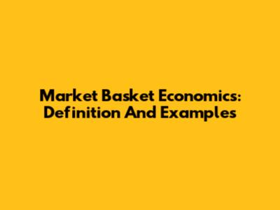 Market Basket Economics: Definition And Examples