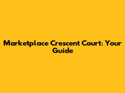 Marketplace Crescent Court: Your Guide