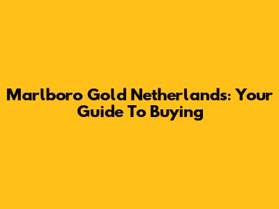 Marlboro Gold Netherlands: Your Guide To Buying