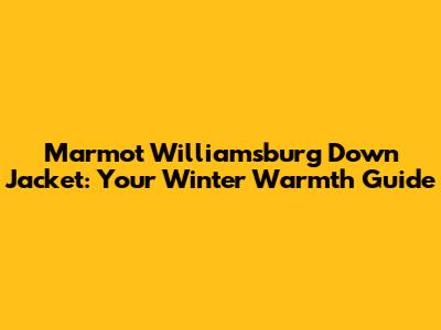 Marmot Williamsburg Down Jacket: Your Winter Warmth Guide