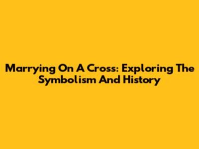 Marrying On A Cross: Exploring The Symbolism And History