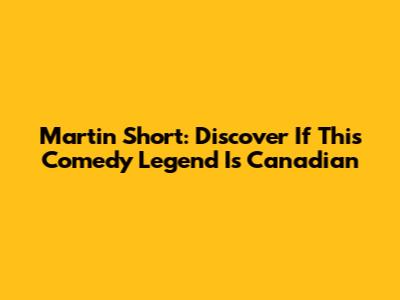 Martin Short: Discover If This Comedy Legend Is Canadian