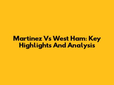 Martinez Vs West Ham: Key Highlights And Analysis