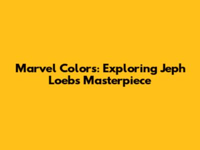Marvel Colors: Exploring Jeph Loeb's Masterpiece