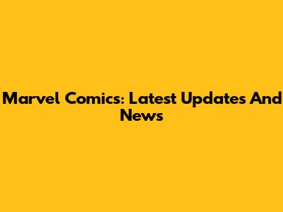 Marvel Comics: Latest Updates And News