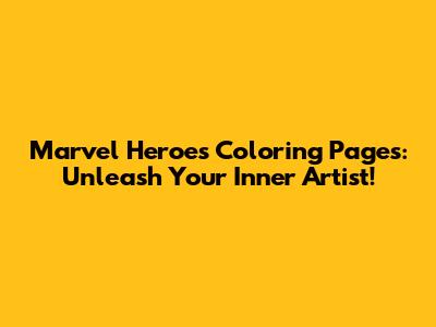 Marvel Heroes Coloring Pages: Unleash Your Inner Artist!