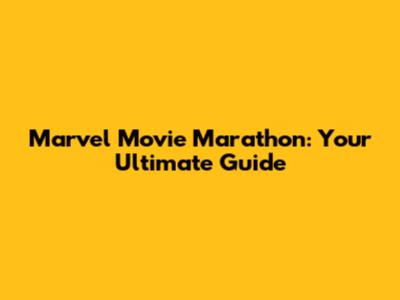 Marvel Movie Marathon: Your Ultimate Guide