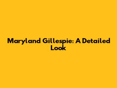 Maryland Gillespie: A Detailed Look