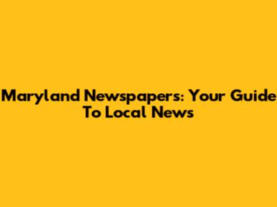 Maryland Newspapers: Your Guide To Local News