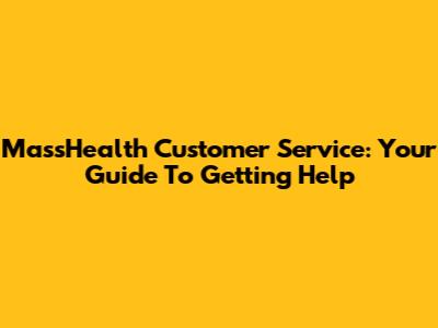 MassHealth Customer Service: Your Guide To Getting Help