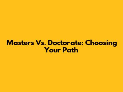 Master's Vs. Doctorate: Choosing Your Path
