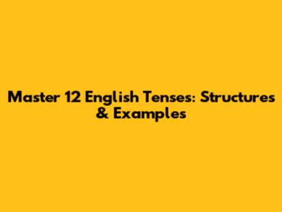 Master 12 English Tenses: Structures & Examples