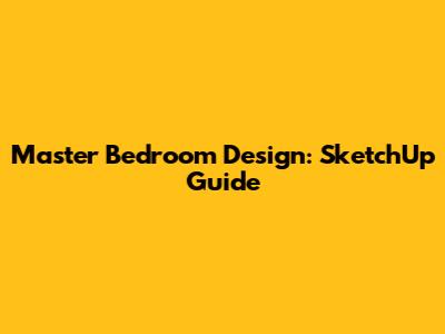 Master Bedroom Design: SketchUp Guide
