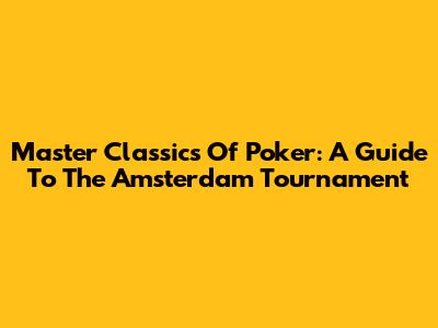 Master Classics Of Poker: A Guide To The Amsterdam Tournament
