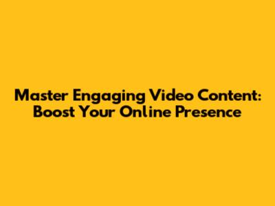 Master Engaging Video Content: Boost Your Online Presence