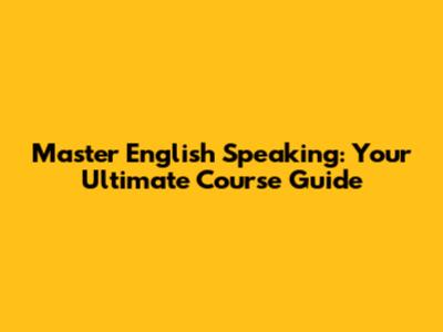 Master English Speaking: Your Ultimate Course Guide