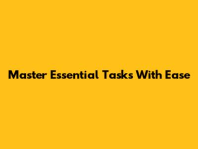 Master Essential Tasks With Ease
