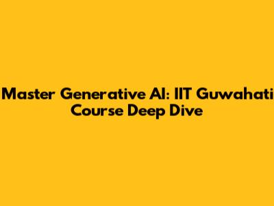 Master Generative AI: IIT Guwahati Course Deep Dive