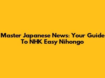 Master Japanese News: Your Guide To NHK Easy Nihongo
